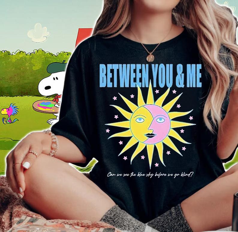 Between you and me can we see the blue sky before we go blind shirt t-shirt woman shirt