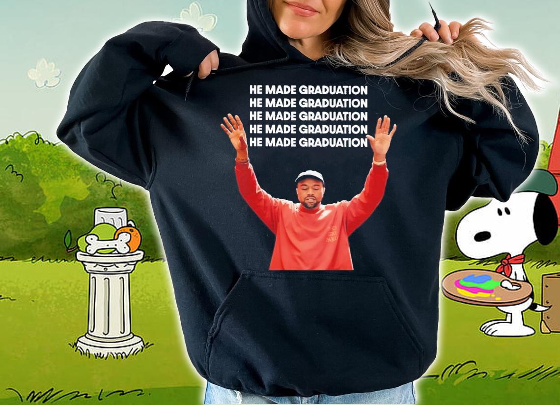 He Made Graduation Kanye Shirt t-shirt hoodie