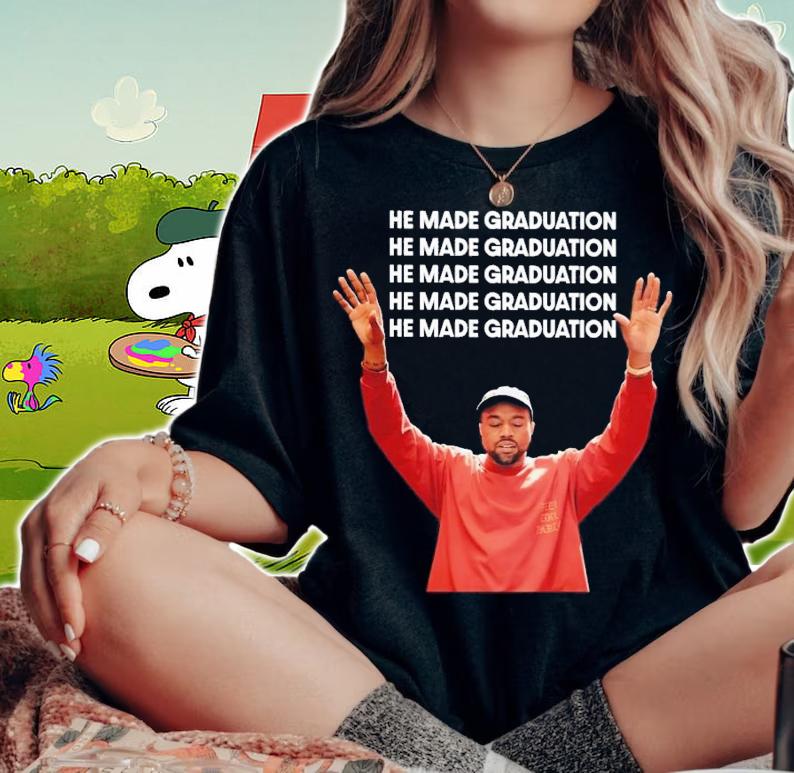 He Made Graduation Kanye Shirt t-shirt woman shirt