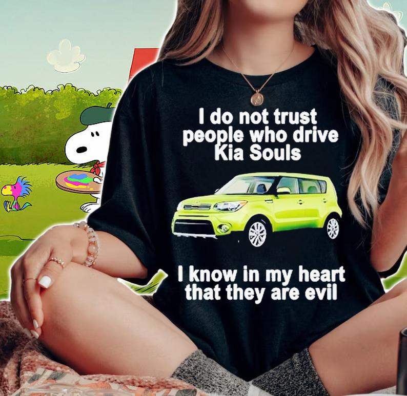 I do not trust people who drive KIA Souls i know in my heart that they are evil shirt t-shirt woman shirt