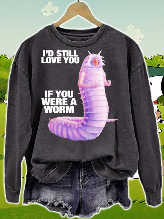 Id still love you if you were a worm 2 shirt t-shirt sweatshirt