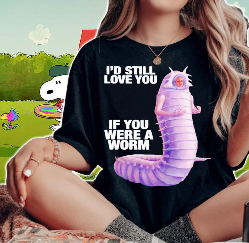 Id still love you if you were a worm 2 shirt t-shirt woman shirt