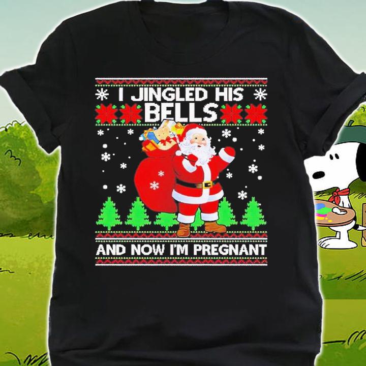I Jingled His Bells And Now Im Pregnant Ugly Xmas shirt t-shirt shirt