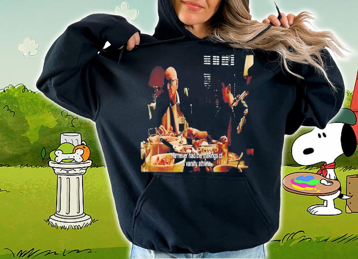 He never had the making of a varsity athlete shirt t-shirt hoodie