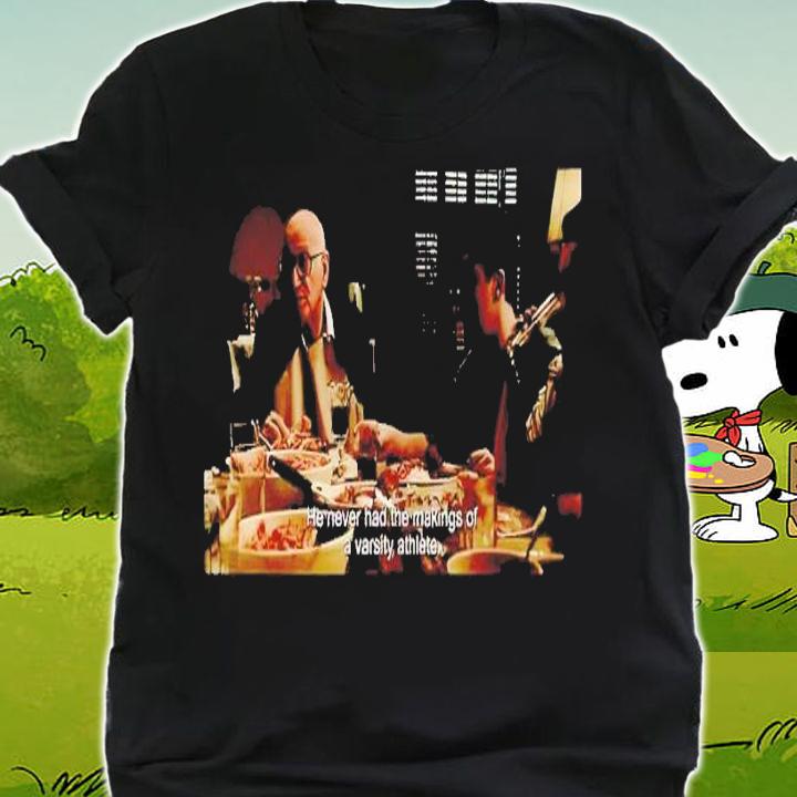He never had the making of a varsity athlete shirt t-shirt shirt