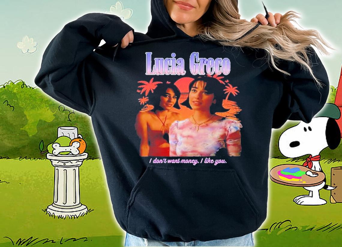 Lucia Greco i don't want money i like you shirt t-shirt hoodie