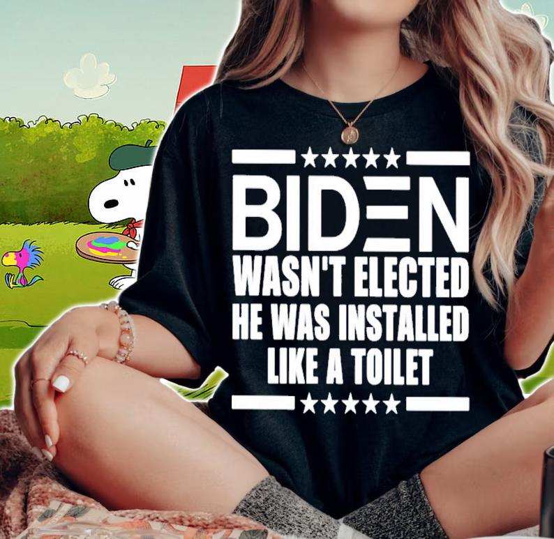 Biden Wasn't Elected He Was Installed Like A Toilet T-Shirt t-shirt woman shirt