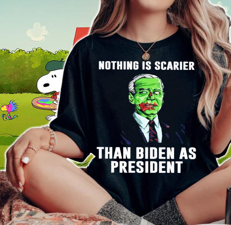 Nothing Is Scarier Than Biden As President Shirt t-shirt woman shirt