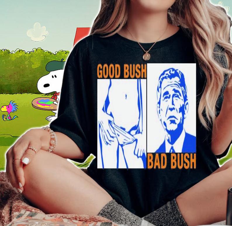 Official Good Bush Bad Shirt t-shirt woman shirt