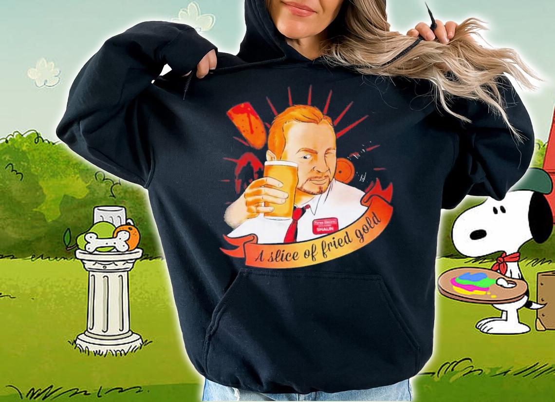 A Slice Of Fried Gold Shirt t-shirt hoodie