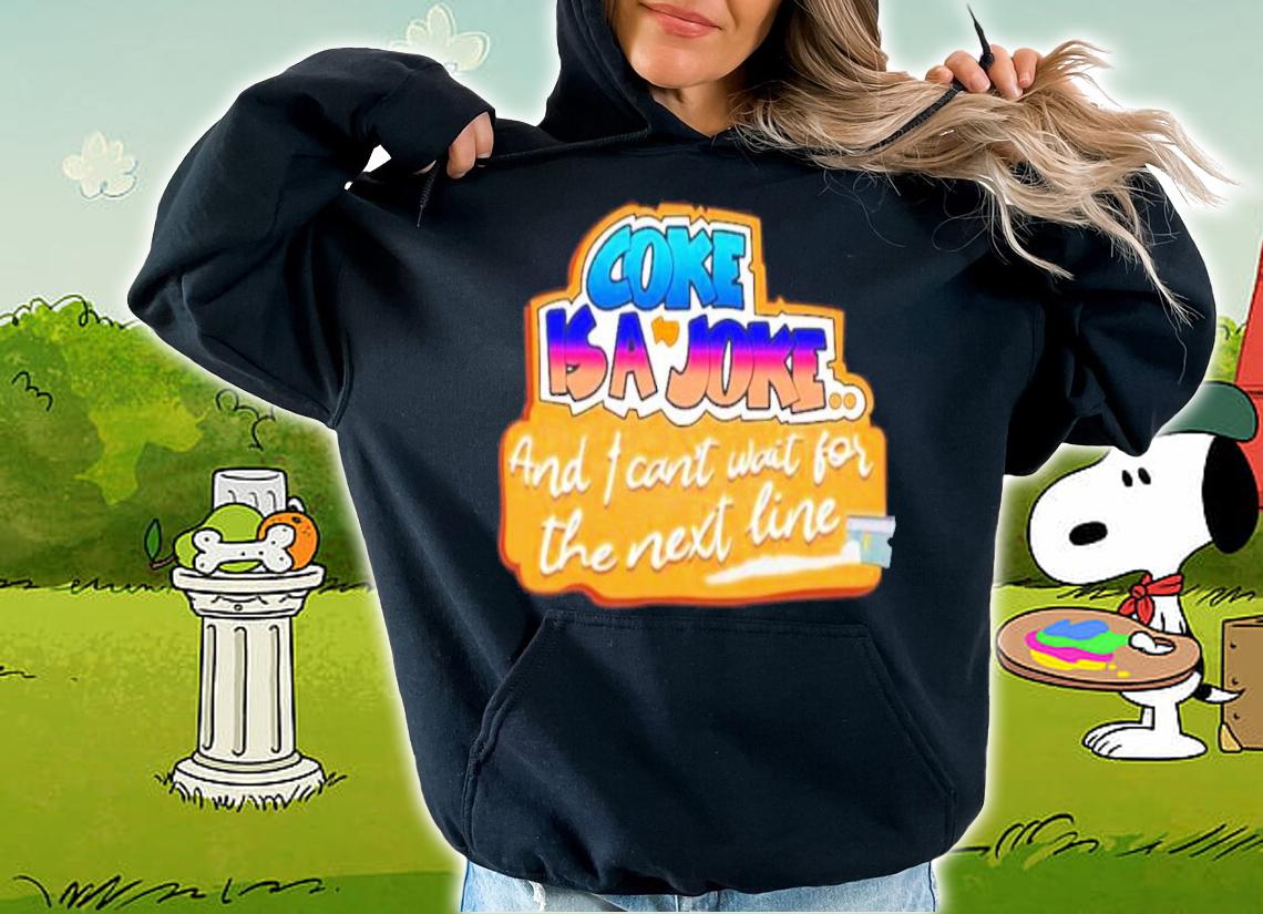 Coke Is A Joke And I Can't Wait For The Next Line Shirt t-shirt hoodie