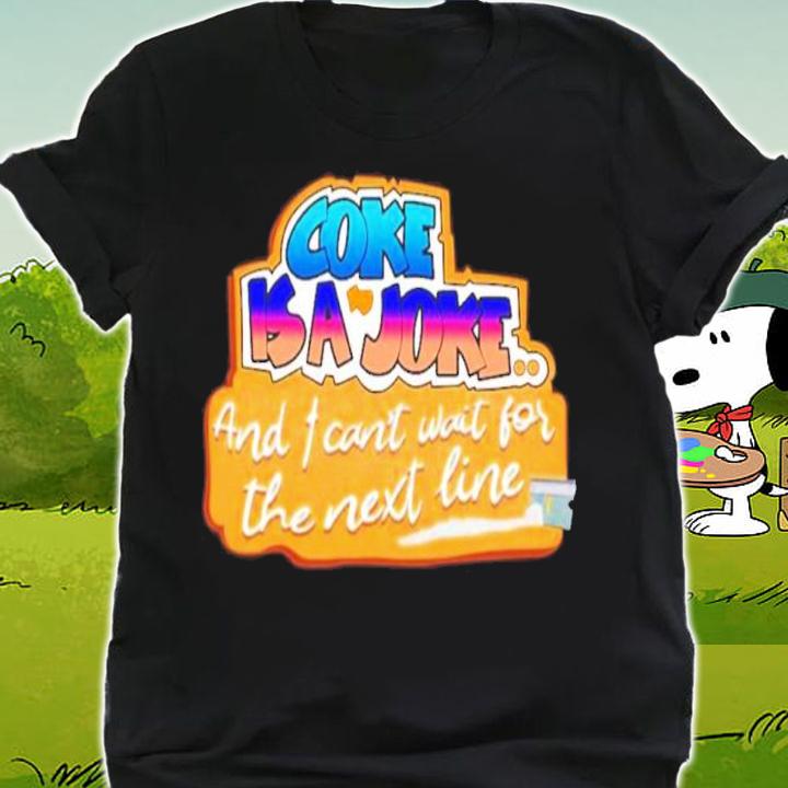 Coke Is A Joke And I Can't Wait For The Next Line Shirt t-shirt shirt
