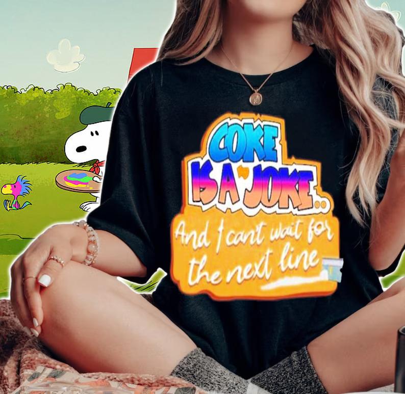 Coke Is A Joke And I Can't Wait For The Next Line Shirt t-shirt woman shirt
