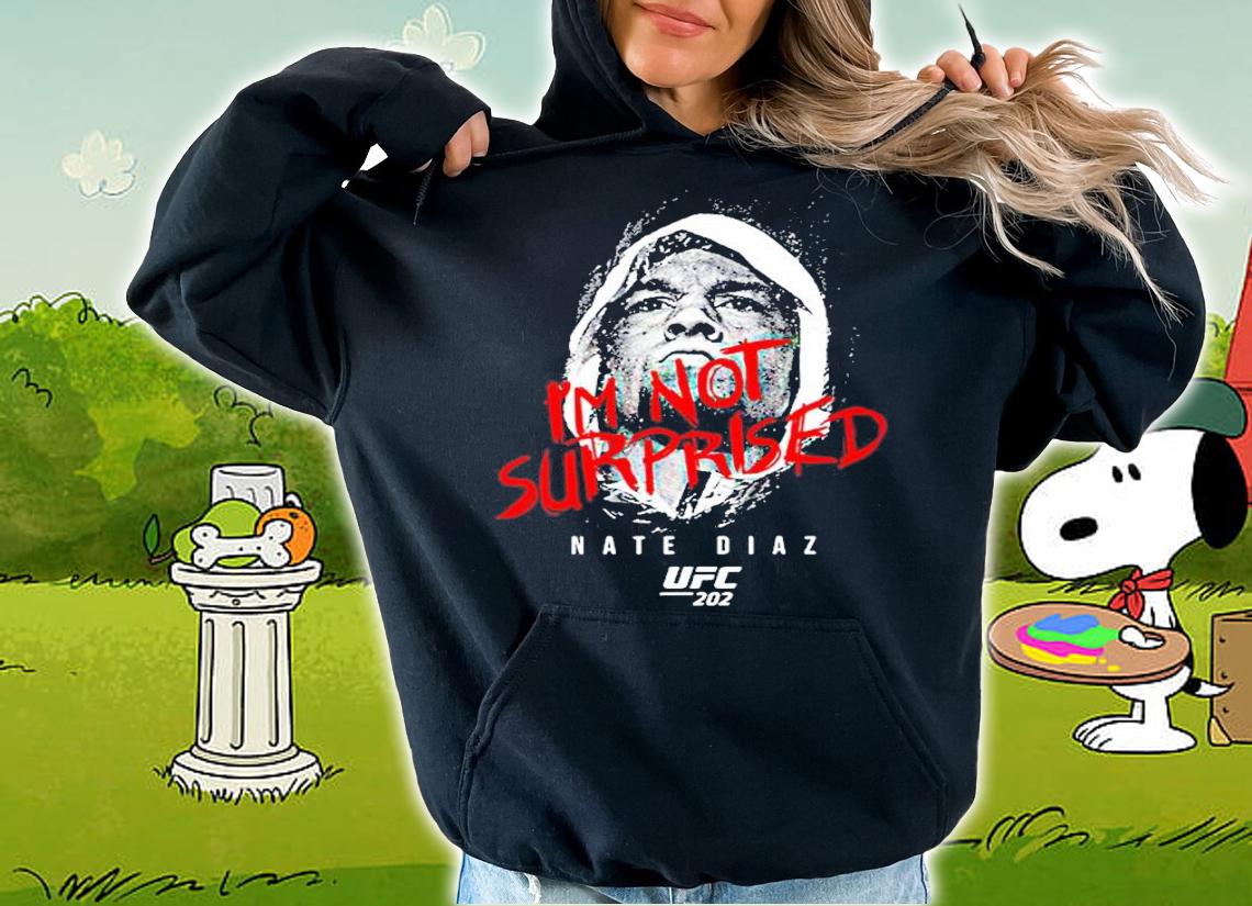 Ufc Nate Diaz Im Not Surprised Nate Diaz shirt t-shirt hoodie