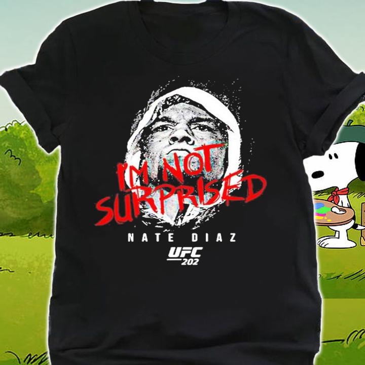 Ufc Nate Diaz Im Not Surprised Nate Diaz shirt t-shirt shirt