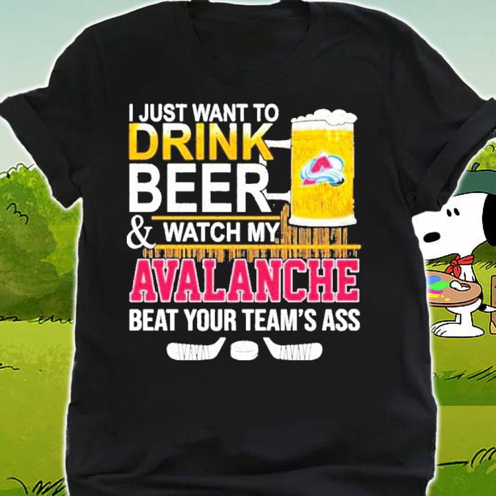 I Just Want To Drink Beer And Watch My Colorado Avalanche Beat Your Teams Ass Shirt t-shirt shirt