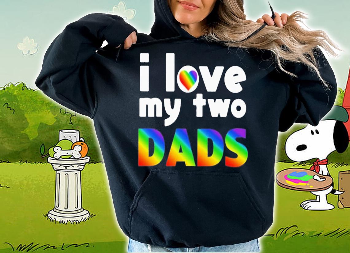 I Love My Two Dads T-Shirt t-shirt hoodie