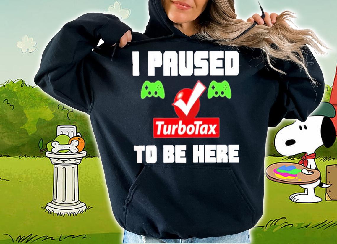 I Paused Game Turbotax To Be Here Shirt t-shirt hoodie
