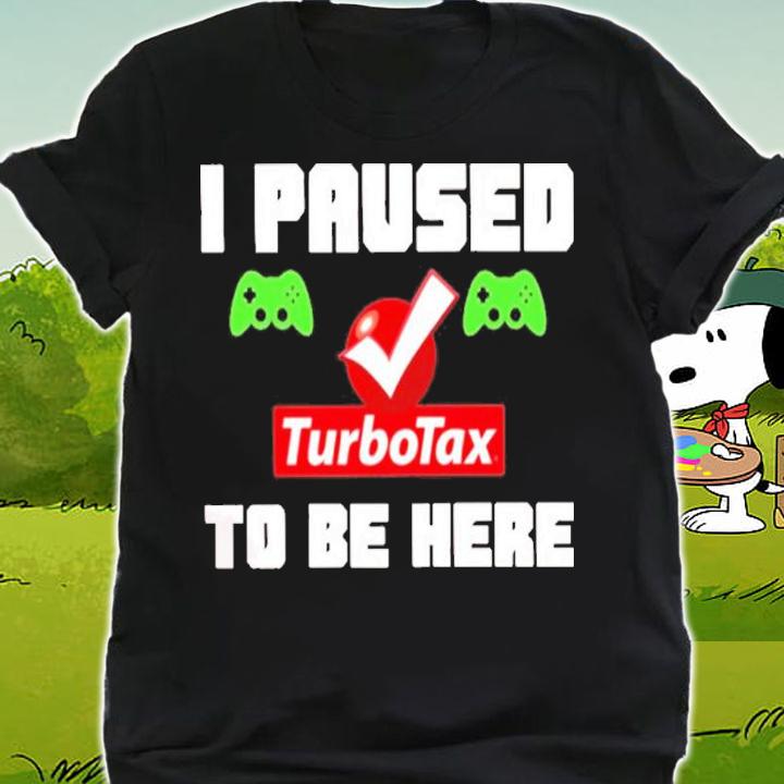 I Paused Game Turbotax To Be Here Shirt t-shirt shirt