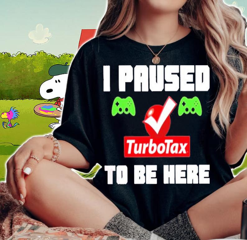I Paused Game Turbotax To Be Here Shirt t-shirt woman shirt