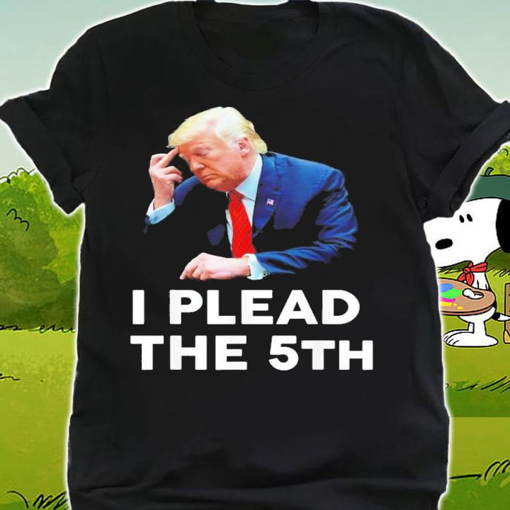 I Plead The 5th Trump Pleads The Fifth Trump T-Shirt t-shirt shirt