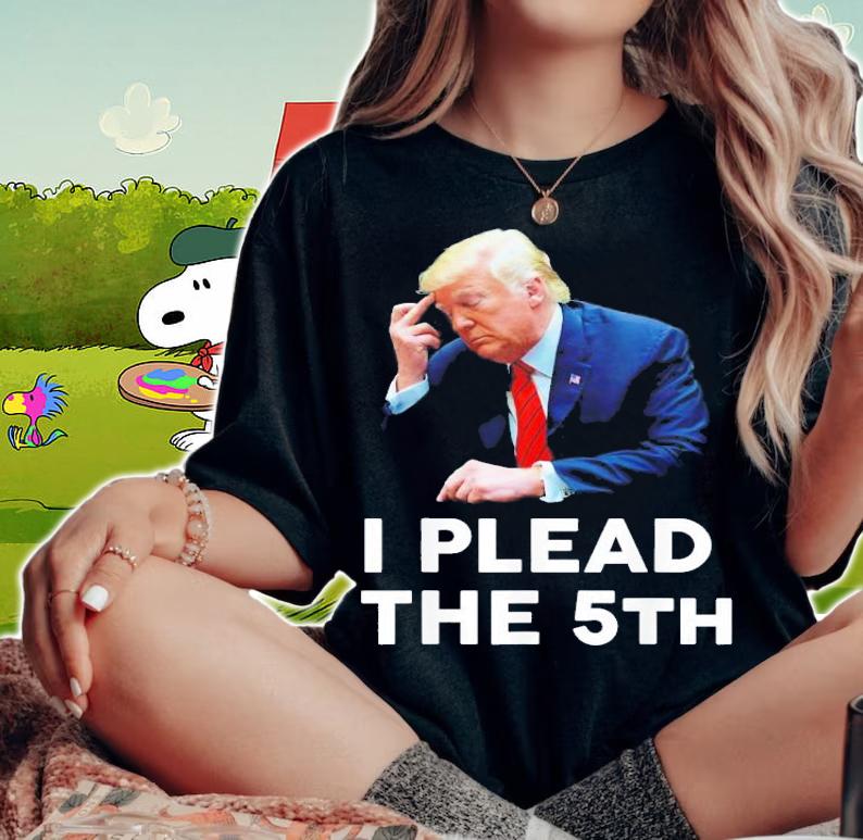I Plead The 5th Trump Pleads The Fifth Trump T-Shirt t-shirt woman shirt
