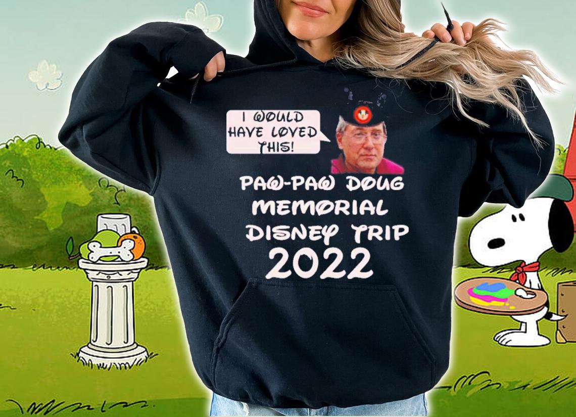 I Would Have Loved This Paw Paw Doug Memorial Trip 2022 Shirt t-shirt hoodie