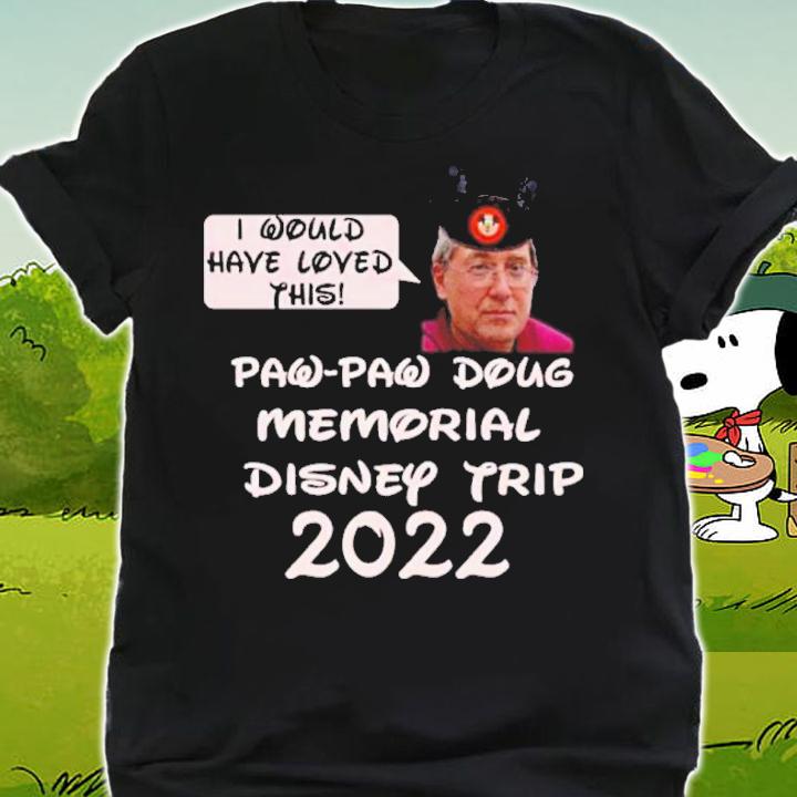 I Would Have Loved This Paw Paw Doug Memorial Trip 2022 Shirt t-shirt shirt