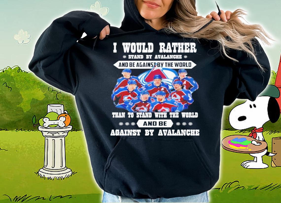 I Would Rather Stand By Avalanche And Be Against By The World Than To Stand With The World And Against By Avalanche Shirt t-shirt hoodie