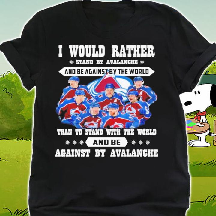 I Would Rather Stand By Avalanche And Be Against By The World Than To Stand With The World And Against By Avalanche Shirt t-shirt shirt
