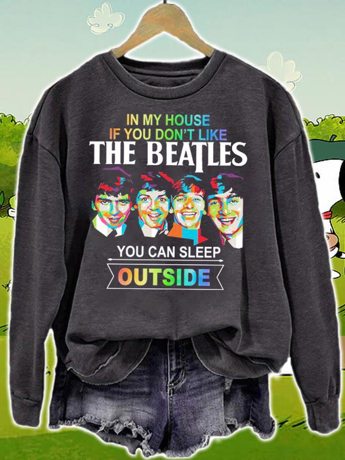 In my house if you dont like The Beatles you can sleep outside t-shirt sweatshirt