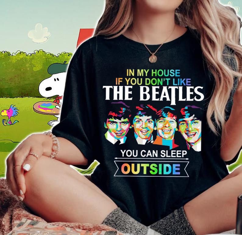 In my house if you dont like The Beatles you can sleep outside t-shirt woman shirt