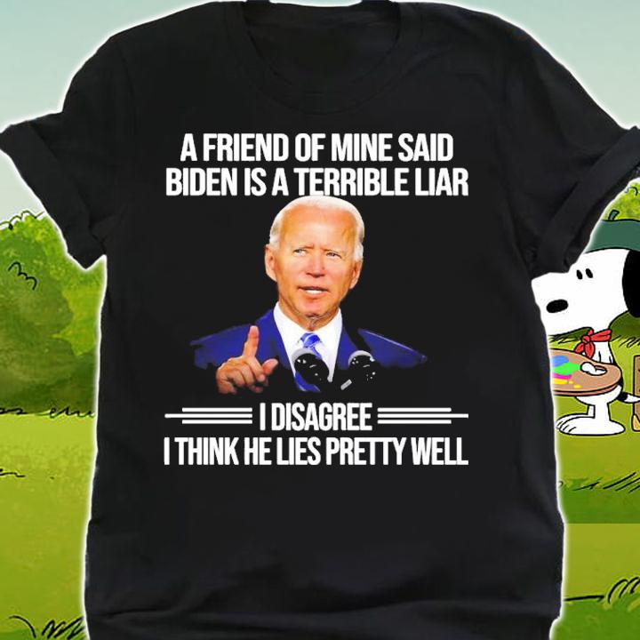 A friend of mine said Biden is a Terrible Liar I disagree I think he lies pretty well shirt t-shirt shirt