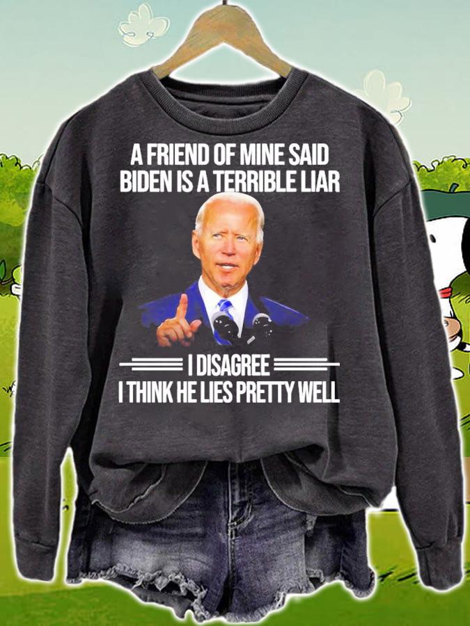 A friend of mine said Biden is a Terrible Liar I disagree I think he lies pretty well shirt t-shirt sweatshirt