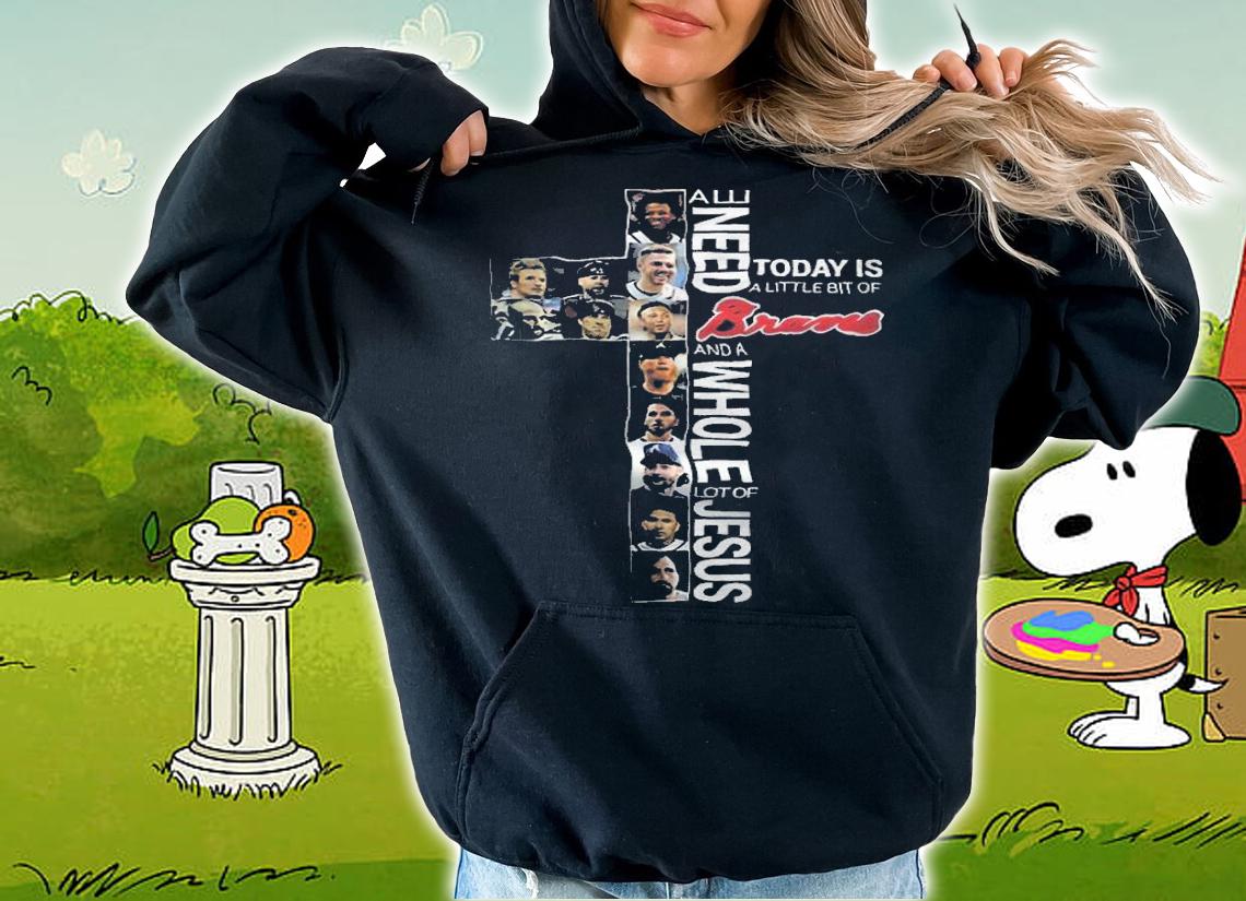 All Need Today Is A Little Bit Of Braves And A Whole Lot Of Jesus Shirt t-shirt hoodie