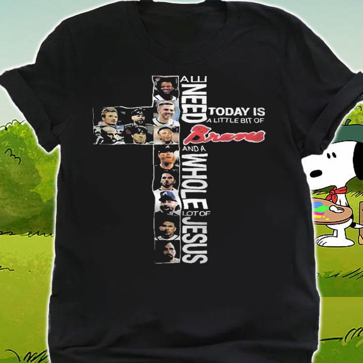 All Need Today Is A Little Bit Of Braves And A Whole Lot Of Jesus Shirt t-shirt shirt