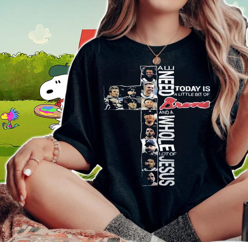 All Need Today Is A Little Bit Of Braves And A Whole Lot Of Jesus Shirt t-shirt woman shirt