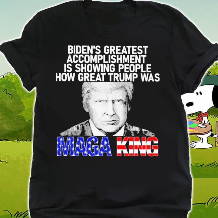 Biden's Greatest Accomplishment Is Showing People How Great Trump Was MAGA King t-shirt shirt