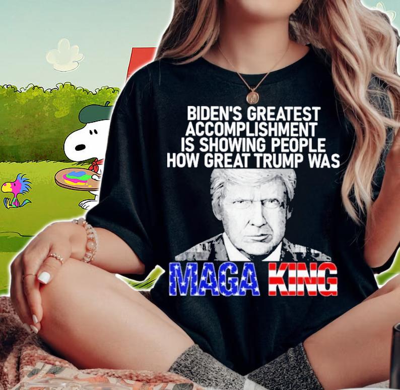 Biden's Greatest Accomplishment Is Showing People How Great Trump Was MAGA King t-shirt woman shirt