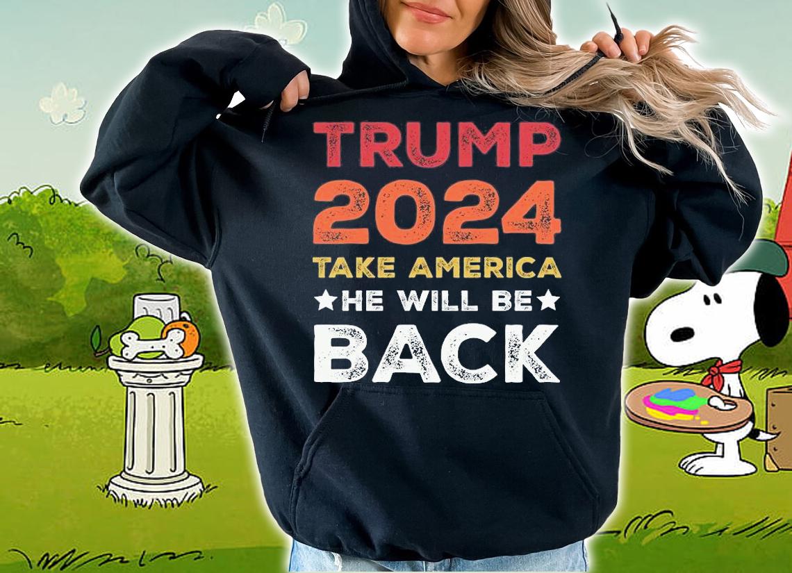 Trump 2024 Take America He Will Be Back Patriotic President T-Shirt t-shirt hoodie