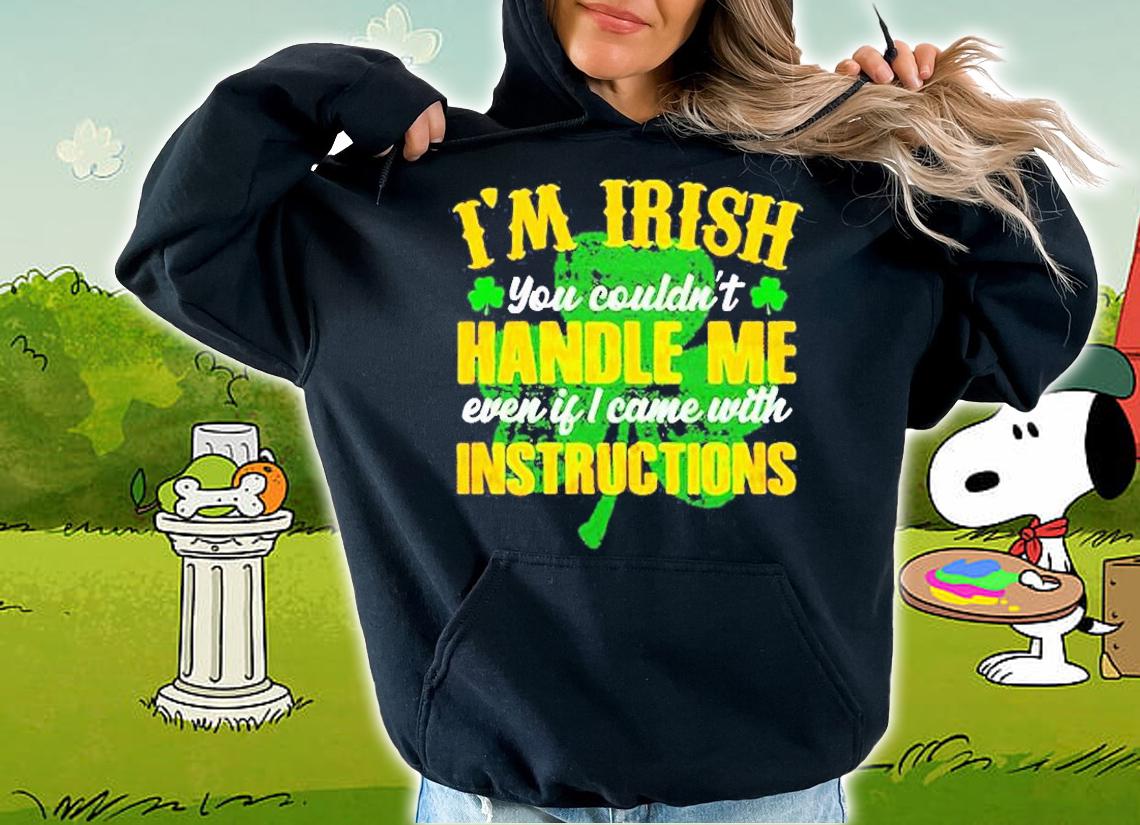 Im Irish You Couldnt Handle Me Even If I Came With Instructions T-Shirt t-shirt hoodie