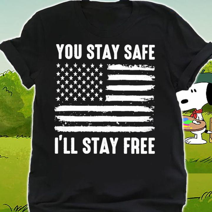 You Stay Safe I'll Stay Free American flag shirt t-shirt shirt