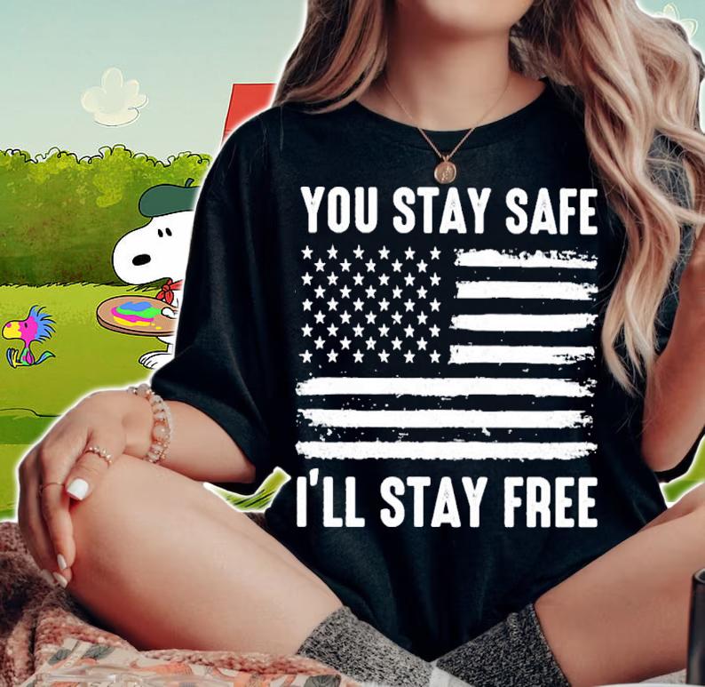 You Stay Safe I'll Stay Free American flag shirt t-shirt woman shirt