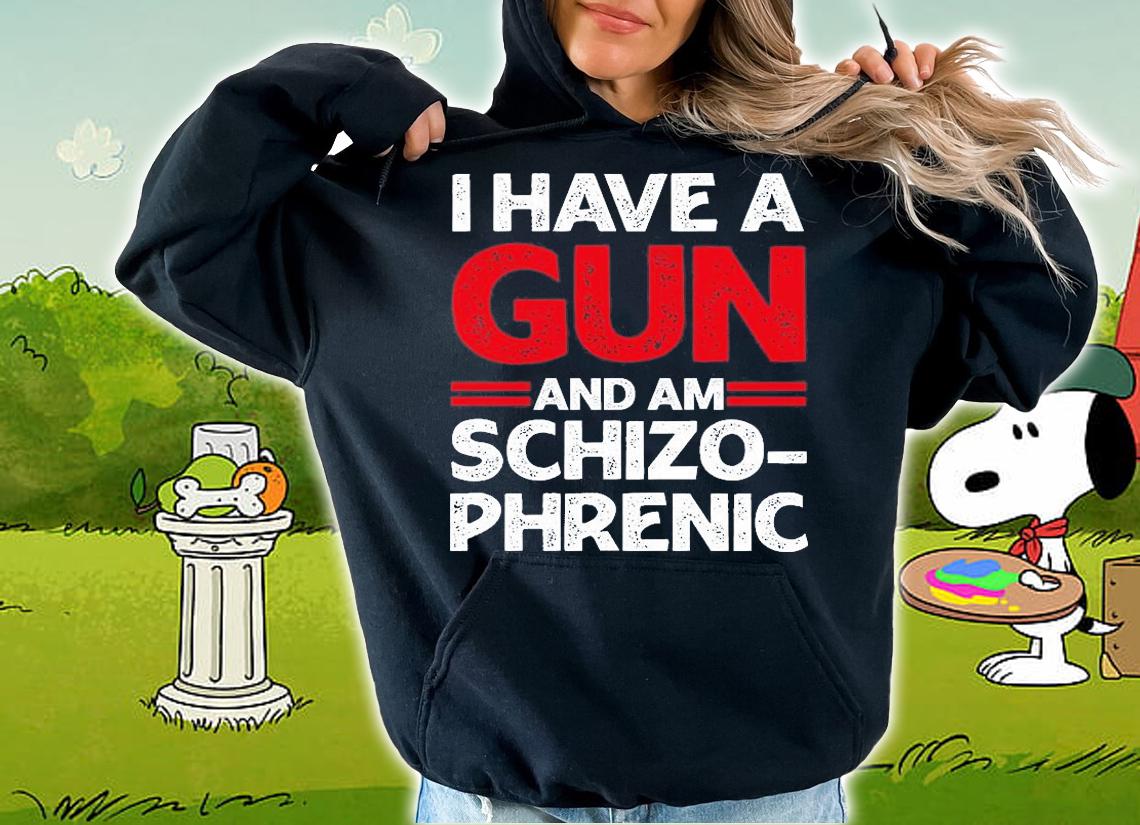 I Have A Gun And Am Schizophrenic Shirt Gun Lovers T-Shirt t-shirt hoodie