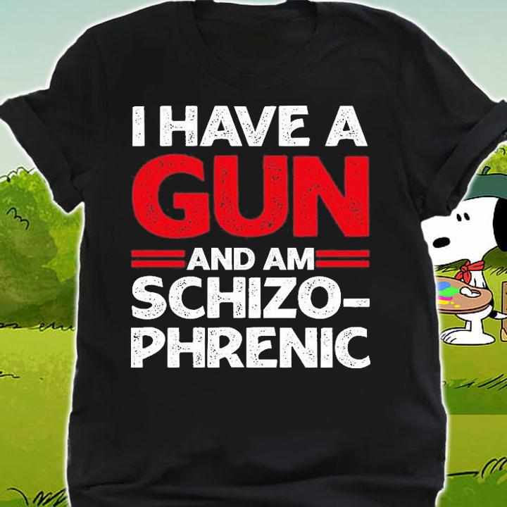 I Have A Gun And Am Schizophrenic Shirt Gun Lovers T-Shirt t-shirt shirt
