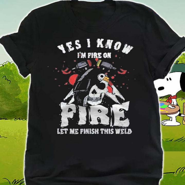 Welder I Know Im Fire On Fire Let Me Finish This Weld Shirt t-shirt shirt