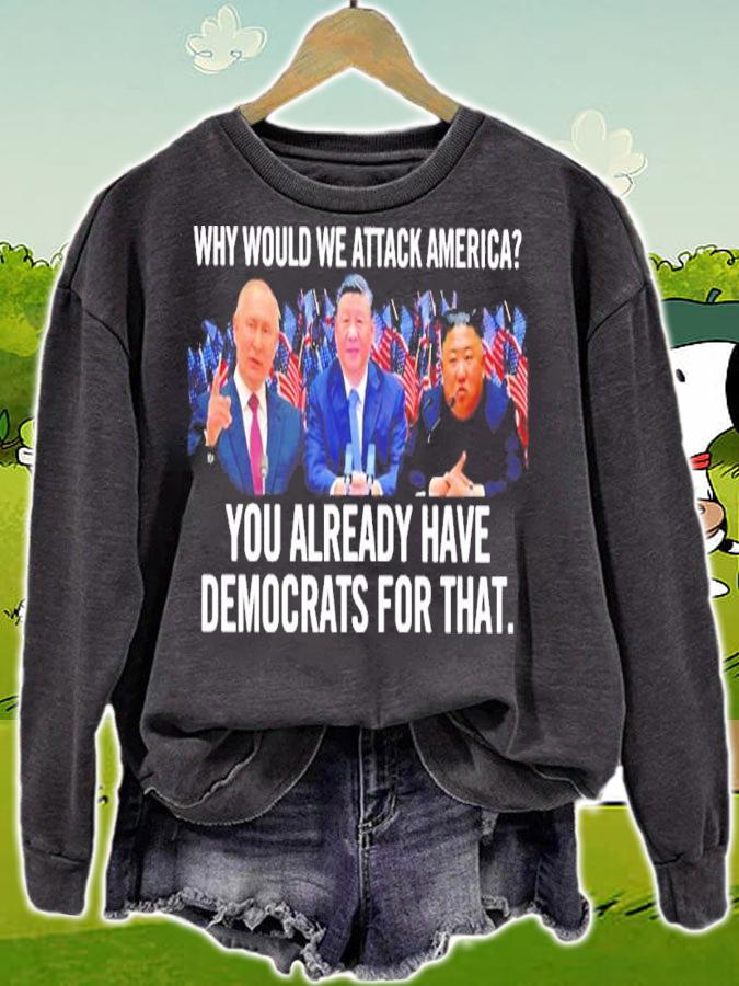 Why Would We Attack America You Already Have Democrats For That Shirt t-shirt sweatshirt