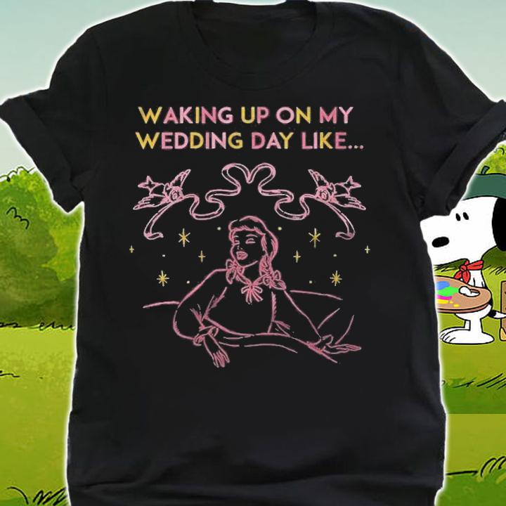 Womens Cinderella Waking Up On My Wedding Day Like Shirt t-shirt shirt