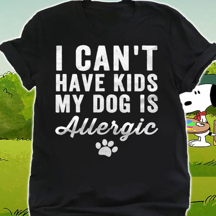 Womens I Cant Have Kids My Dog Is Allergic Gift Funny Dog Lover Shirt t-shirt shirt