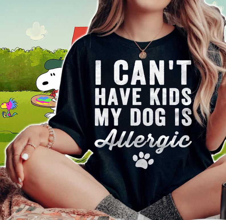 Womens I Cant Have Kids My Dog Is Allergic Gift Funny Dog Lover Shirt t-shirt woman shirt